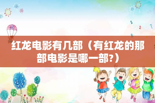 红龙电影有几部（有红龙的那部电影是哪一部?）