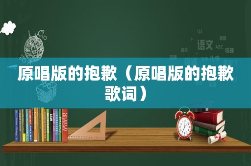 原唱版的抱歉（原唱版的抱歉歌词）