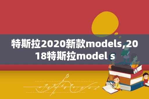 特斯拉2020新款models,2018特斯拉model s