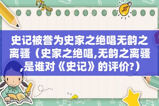 史记被誉为史家之绝唱无韵之离骚（史家之绝唱,无韵之离骚,是谁对《史记》的评价?）