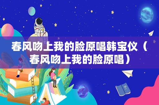 春风吻上我的脸原唱韩宝仪（春风吻上我的脸原唱）