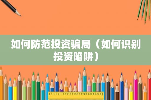 如何防范投资骗局（如何识别投资陷阱）  第1张