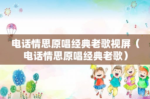 电话情思原唱经典老歌视屏（电话情思原唱经典老歌）