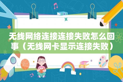 无线网络连接连接失败怎么回事（无线网卡显示连接失败）