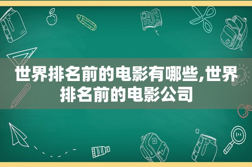 世界排名前的电影有哪些,世界排名前的电影公司