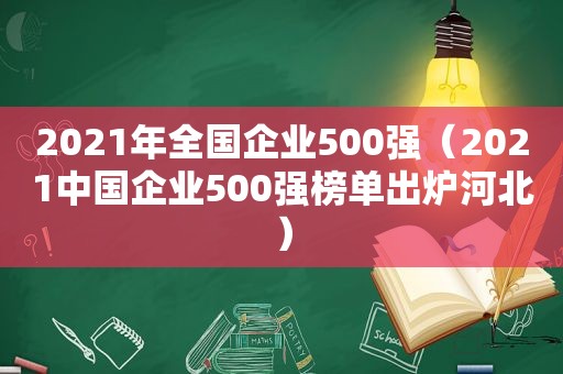2021年全国企业500强（2021中国企业500强榜单出炉河北）