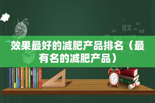 效果最好的减肥产品排名（最有名的减肥产品）