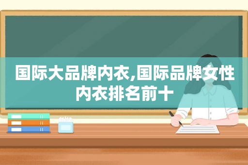 国际大品牌内衣,国际品牌女性内衣排名前十
