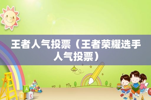 王者人气投票（王者荣耀选手人气投票）  第1张