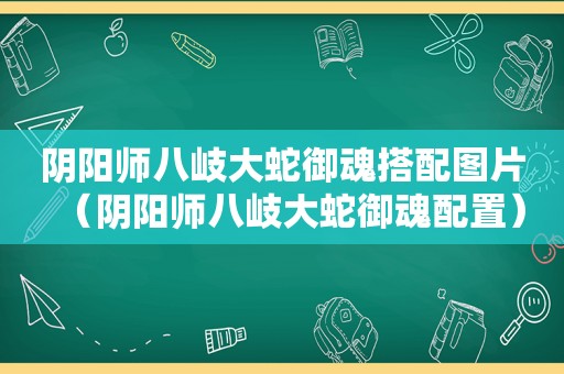 阴阳师八岐大蛇御魂搭配图片（阴阳师八岐大蛇御魂配置）