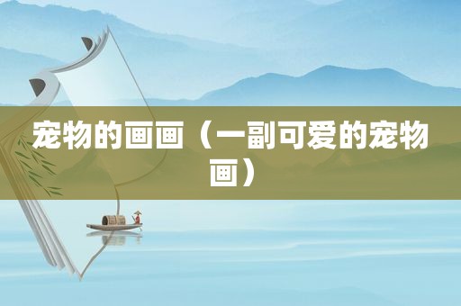 宠物的画画（一副可爱的宠物画）