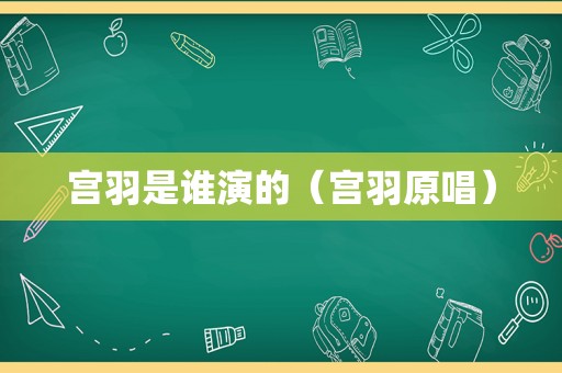 宫羽是谁演的（宫羽原唱）  第1张
