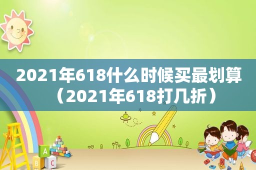 2021年618什么时候买最划算（2021年618打几折）