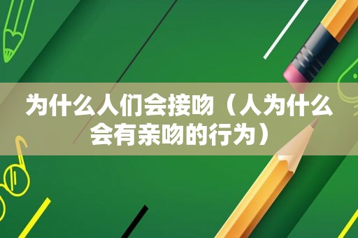 为什么人们会接吻（人为什么会有亲吻的行为）