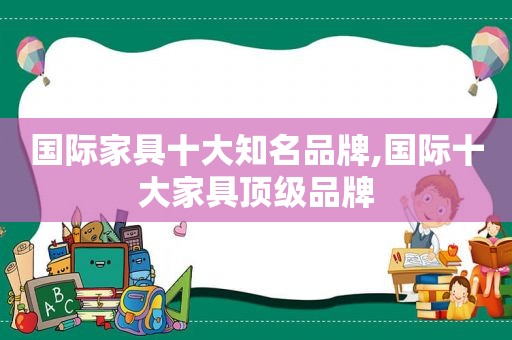 国际家具十大知名品牌,国际十大家具顶级品牌  第1张