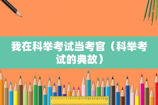 我在科举考试当考官（科举考试的典故）