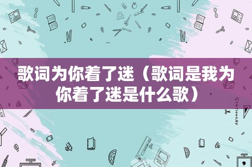 歌词为你着了迷（歌词是我为你着了迷是什么歌）