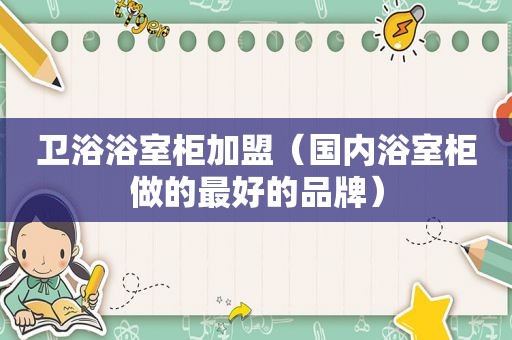 卫浴浴室柜加盟（国内浴室柜做的最好的品牌）