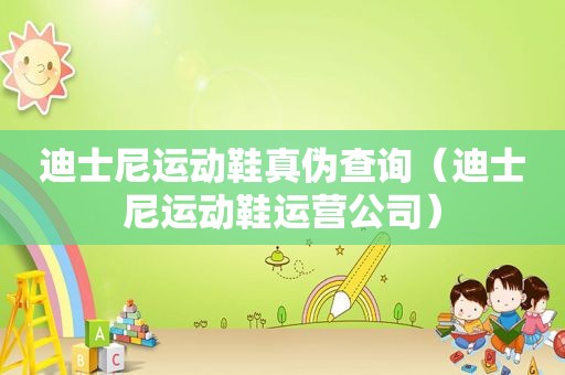 迪士尼运动鞋真伪查询（迪士尼运动鞋运营公司）