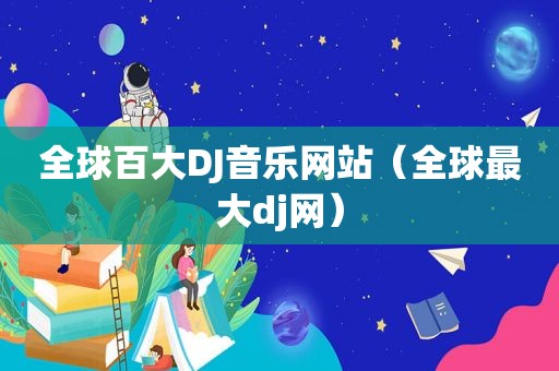 全球百大DJ音乐网站（全球最大dj网）