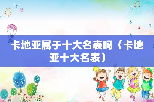 卡地亚属于十大名表吗（卡地亚十大名表）