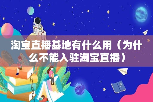 淘宝直播基地有什么用（为什么不能入驻淘宝直播）  第1张