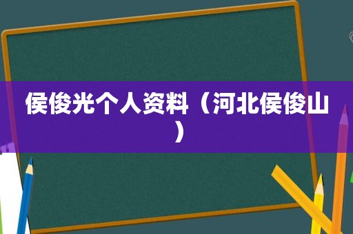 侯俊光个人资料（河北侯俊山）