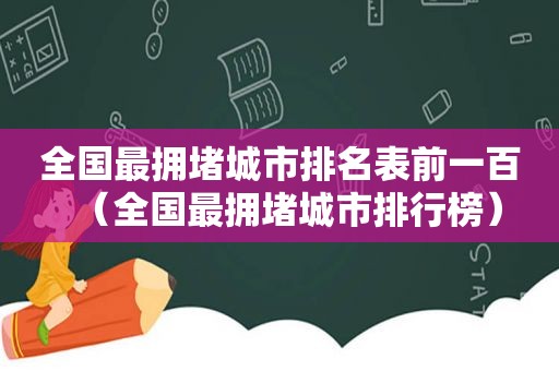 全国最拥堵城市排名表前一百（全国最拥堵城市排行榜）  第1张