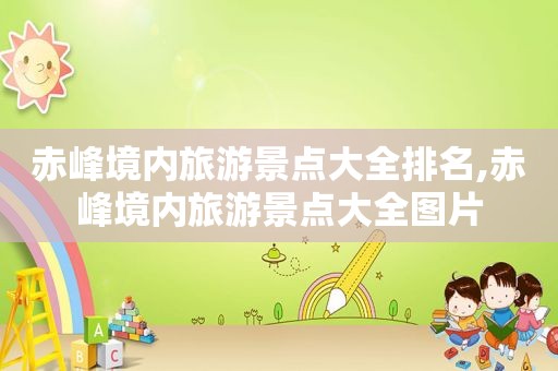 赤峰境内旅游景点大全排名,赤峰境内旅游景点大全图片  第1张