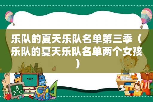 乐队的夏天乐队名单第三季（乐队的夏天乐队名单两个女孩）