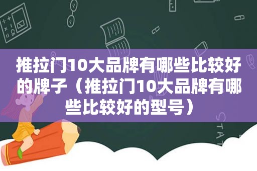 推拉门10大品牌有哪些比较好的牌子（推拉门10大品牌有哪些比较好的型号）