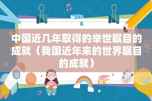 中国近几年取得的举世瞩目的成就（我国近年来的世界瞩目的成就）