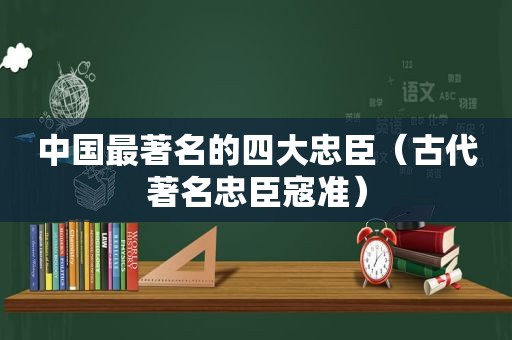 中国最著名的四大忠臣（古代著名忠臣寇准）