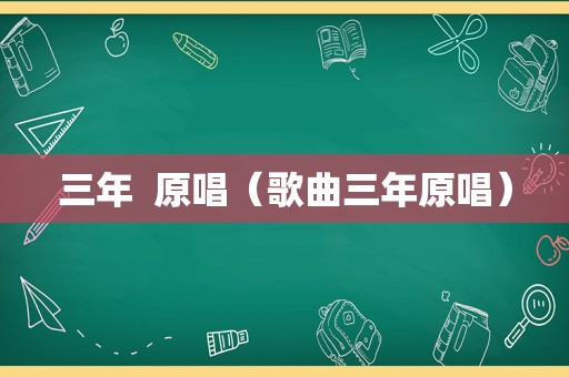 三年  原唱（歌曲三年原唱） 第1张
