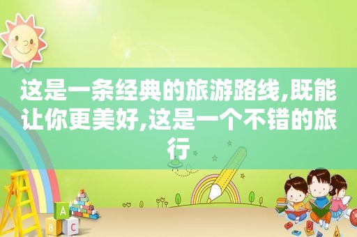 这是一条经典的旅游路线,既能让你更美好,这是一个不错的旅行