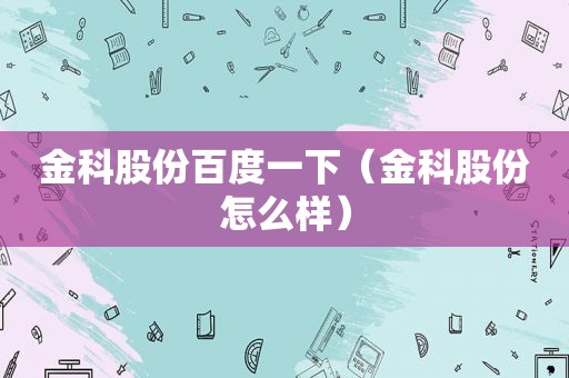 金科股份百度一下（金科股份怎么样）  第1张