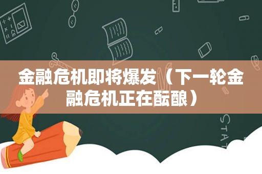 金融危机即将爆发（下一轮金融危机正在酝酿）
