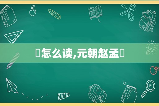 頫怎么读,元朝赵孟頫