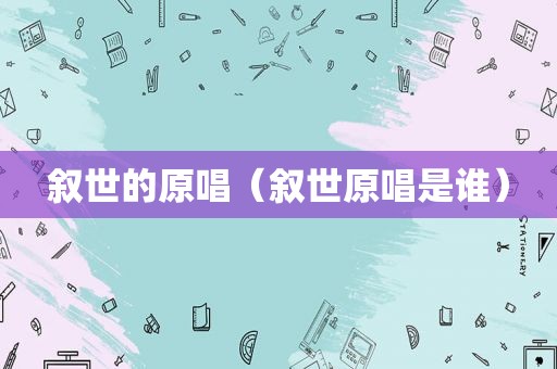 叙世的原唱（叙世原唱是谁）