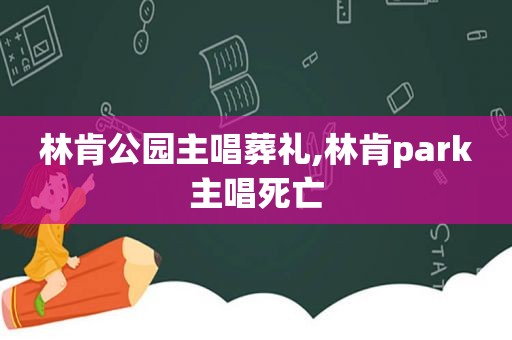 林肯公园主唱葬礼,林肯park主唱死亡
