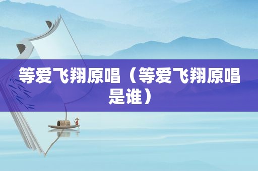 等爱飞翔原唱（等爱飞翔原唱是谁）