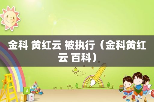金科 黄红云 被执行（金科黄红云 百科）