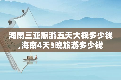 海南三亚旅游五天大概多少钱,海南4天3晚旅游多少钱  第1张