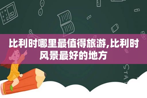 比利时哪里最值得旅游,比利时风景最好的地方  第1张