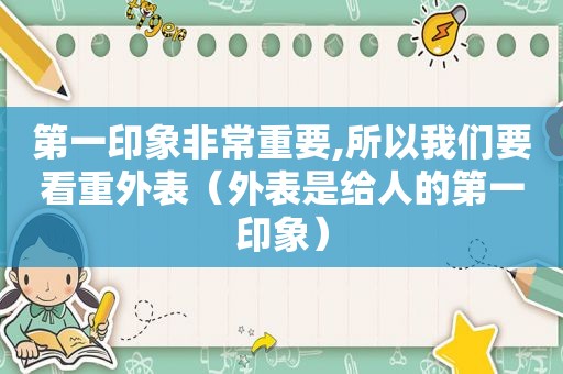 第一印象非常重要,所以我们要看重外表（外表是给人的第一印象）