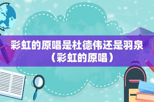 彩虹的原唱是杜德伟还是羽泉（彩虹的原唱）