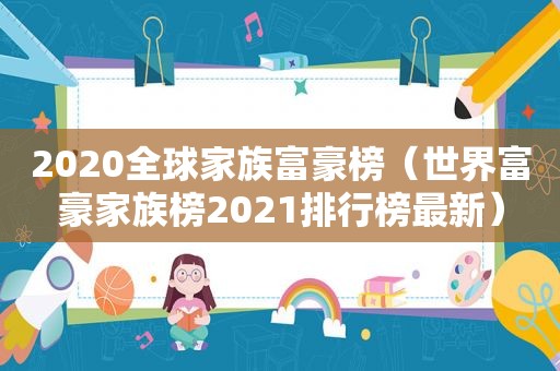 2020全球家族富豪榜（世界富豪家族榜2021排行榜最新）