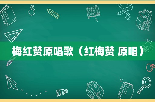 梅红赞原唱歌（红梅赞 原唱）