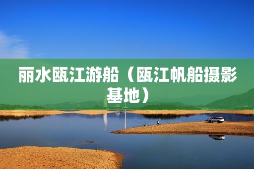 丽水瓯江游船（瓯江帆船摄影基地）