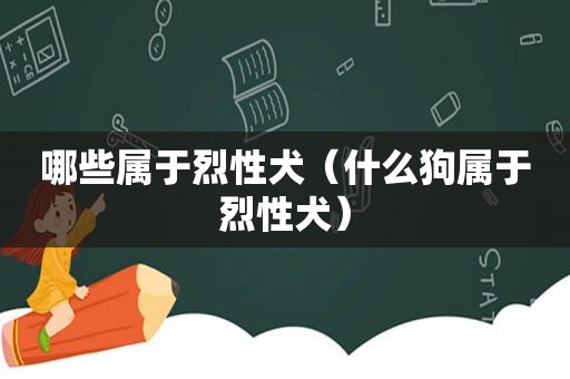 哪些属于烈性犬（什么狗属于烈性犬）
